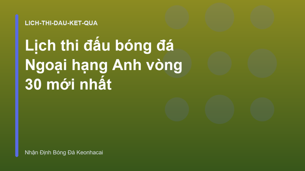Lịch thi đấu bóng đá Ngoại hạng Anh vòng 30 mới nhất
