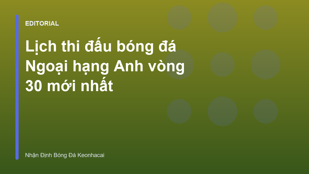 Lịch thi đấu bóng đá Ngoại hạng Anh vòng 30